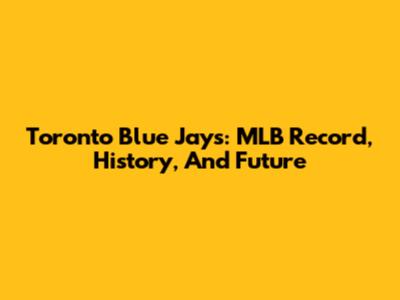 Toronto Blue Jays: MLB Record, History, And Future
