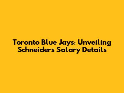 Toronto Blue Jays: Unveiling Schneider's Salary Details