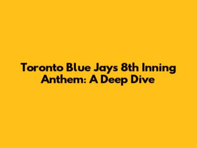 Toronto Blue Jays 8th Inning Anthem: A Deep Dive