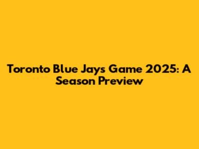 Toronto Blue Jays Game 2025: A Season Preview