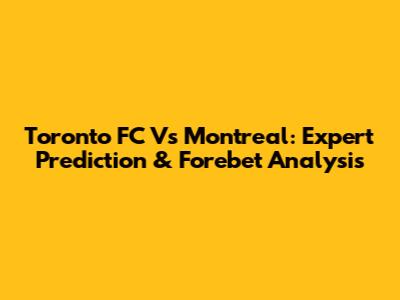 Toronto FC Vs Montreal: Expert Prediction & Forebet Analysis