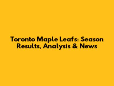 Toronto Maple Leafs: Season Results, Analysis & News