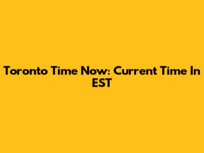 Toronto Time Now: Current Time In EST