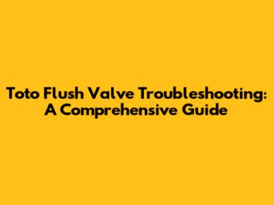 Toto Flush Valve Troubleshooting: A Comprehensive Guide