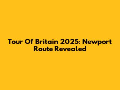 Tour Of Britain 2025: Newport Route Revealed