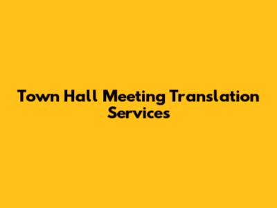 Town Hall Meeting Translation Services