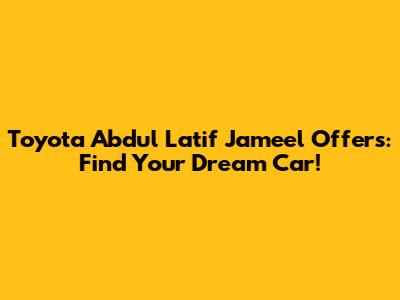 Toyota Abdul Latif Jameel Offers: Find Your Dream Car!