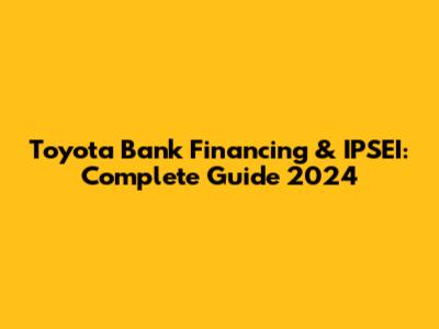 Toyota Bank Financing & IPSEI: Complete Guide 2024