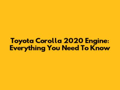 Toyota Corolla 2020 Engine: Everything You Need To Know