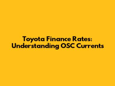 Toyota Finance Rates: Understanding OSC Currents