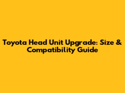 Toyota Head Unit Upgrade: Size & Compatibility Guide