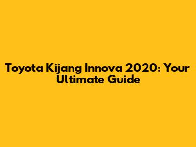 Toyota Kijang Innova 2020: Your Ultimate Guide