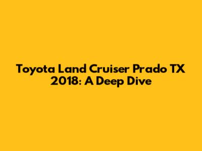 Toyota Land Cruiser Prado TX 2018: A Deep Dive