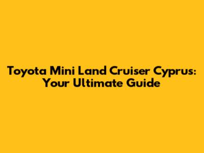 Toyota Mini Land Cruiser Cyprus: Your Ultimate Guide