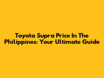 Toyota Supra Price In The Philippines: Your Ultimate Guide