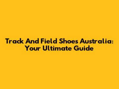 Track And Field Shoes Australia: Your Ultimate Guide