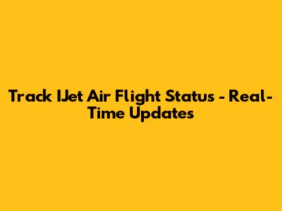 Track IJet Air Flight Status - Real-Time Updates