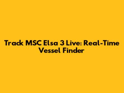 Track MSC Elsa 3 Live: Real-Time Vessel Finder