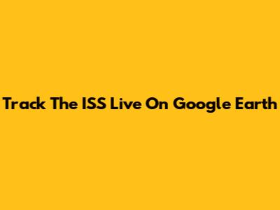 Track The ISS Live On Google Earth
