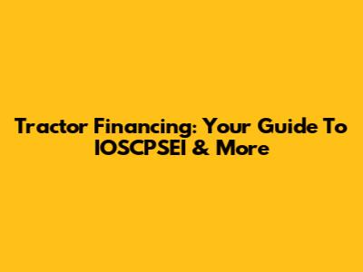 Tractor Financing: Your Guide To IOSCPSEI & More