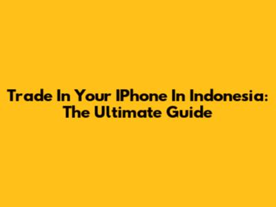 Trade In Your IPhone In Indonesia: The Ultimate Guide