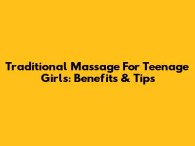 Traditional Massage For Teenage Girls: Benefits & Tips