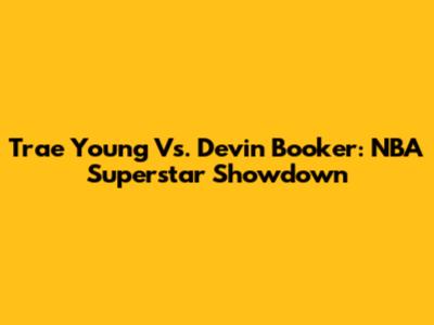 Trae Young Vs. Devin Booker: NBA Superstar Showdown