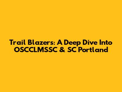 Trail Blazers: A Deep Dive Into OSCCLMSSC & SC Portland