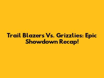 Trail Blazers Vs. Grizzlies: Epic Showdown Recap!