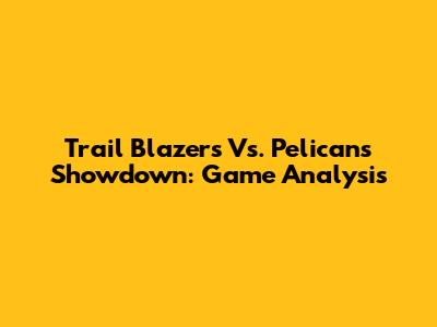 Trail Blazers Vs. Pelicans Showdown: Game Analysis