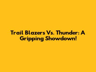Trail Blazers Vs. Thunder: A Gripping Showdown!
