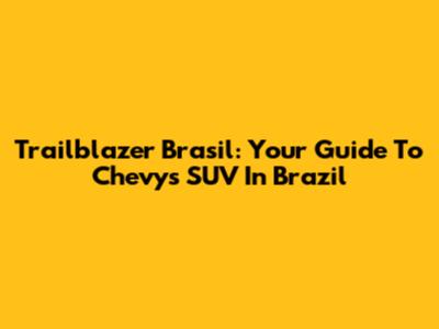 Trailblazer Brasil: Your Guide To Chevy's SUV In Brazil