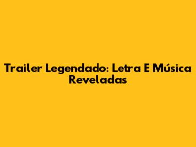 Trailer Legendado: Letra E Música Reveladas