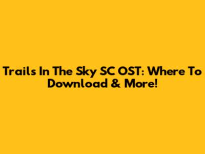Trails In The Sky SC OST: Where To Download & More!