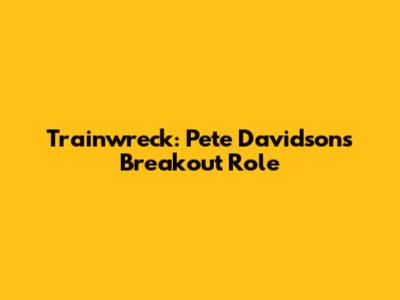 Trainwreck: Pete Davidson's Breakout Role
