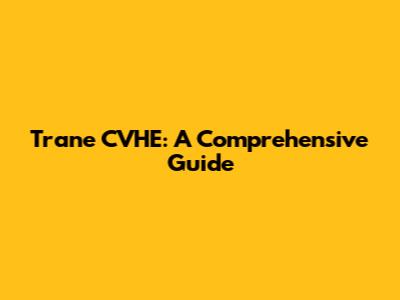 Trane CVHE: A Comprehensive Guide