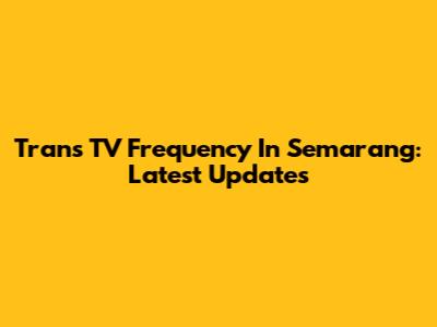 Trans TV Frequency In Semarang: Latest Updates
