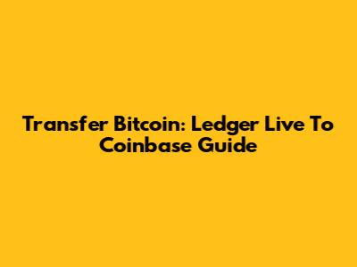 Transfer Bitcoin: Ledger Live To Coinbase Guide