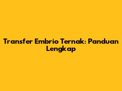 Transfer Embrio Ternak: Panduan Lengkap
