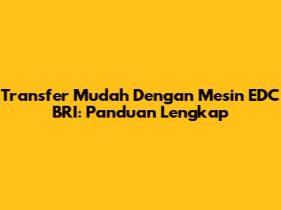 Transfer Mudah Dengan Mesin EDC BRI: Panduan Lengkap