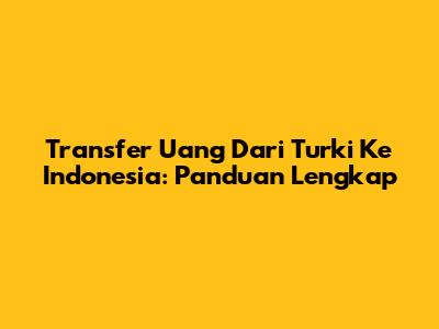Transfer Uang Dari Turki Ke Indonesia: Panduan Lengkap