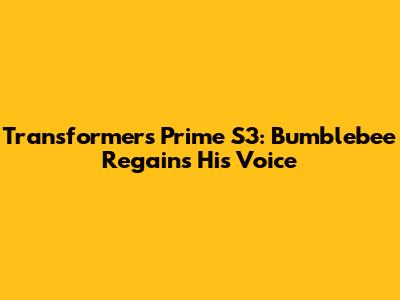 Transformers Prime S3: Bumblebee Regains His Voice