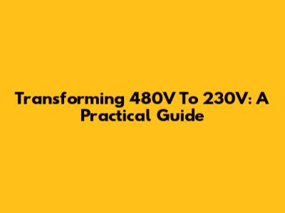 Transforming 480V To 230V: A Practical Guide