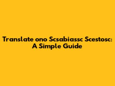 Translate 'ono Scsabiassc Scestosc': A Simple Guide