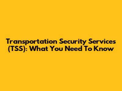 Transportation Security Services (TSS): What You Need To Know