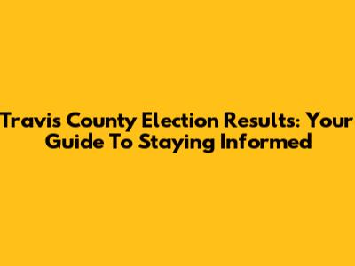 Travis County Election Results: Your Guide To Staying Informed