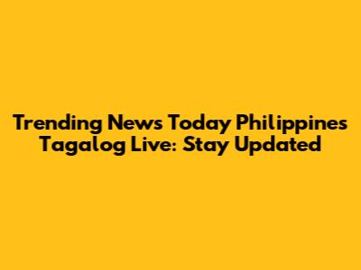 Trending News Today Philippines Tagalog Live: Stay Updated