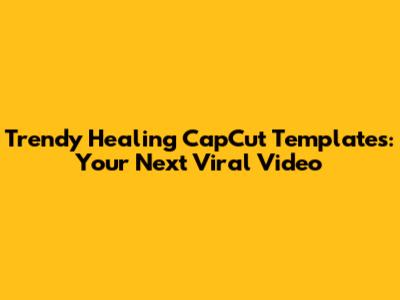 Trendy Healing CapCut Templates: Your Next Viral Video