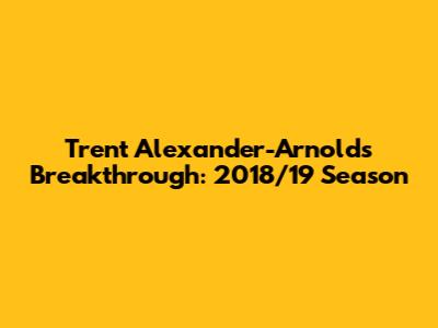 Trent Alexander-Arnold's Breakthrough: 2018/19 Season