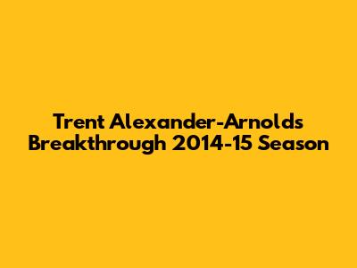 Trent Alexander-Arnold's Breakthrough 2014-15 Season